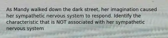 As Mandy walked down the dark street, her imagination caused her sympathetic <a href='https://www.questionai.com/knowledge/kThdVqrsqy-nervous-system' class='anchor-knowledge'>nervous system</a> to respond. Identify the characteristic that is NOT associated with her sympathetic nervous system