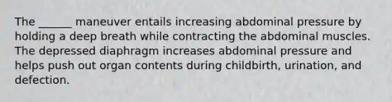 The ______ maneuver entails increasing abdominal pressure by holding a deep breath while contracting the abdominal muscles. The depressed diaphragm increases abdominal pressure and helps push out organ contents during childbirth, urination, and defection.