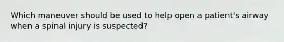 Which maneuver should be used to help open a patient's airway when a spinal injury is suspected?