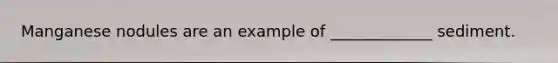 Manganese nodules are an example of _____________ sediment.
