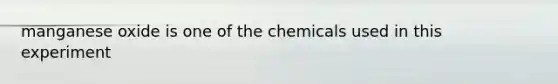 manganese oxide is one of the chemicals used in this experiment