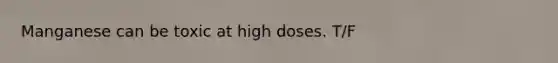 Manganese can be toxic at high doses. T/F