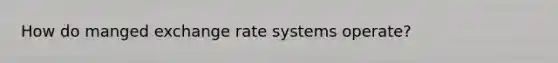 How do manged exchange rate systems operate?