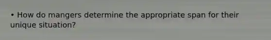 • How do mangers determine the appropriate span for their unique situation?