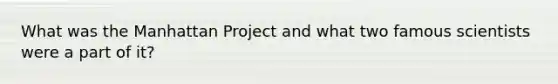 What was the Manhattan Project and what two famous scientists were a part of it?