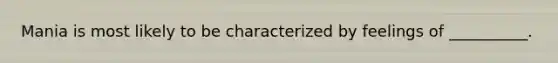 Mania is most likely to be characterized by feelings of __________.