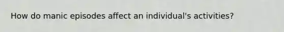 How do manic episodes affect an individual's activities?