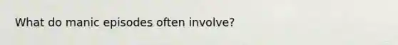 What do manic episodes often involve?