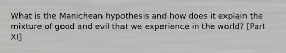 What is the Manichean hypothesis and how does it explain the mixture of good and evil that we experience in the world? [Part XI]