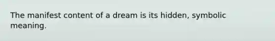 The manifest content of a dream is its hidden, symbolic meaning.