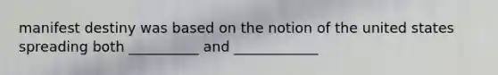 manifest destiny was based on the notion of the united states spreading both __________ and ____________