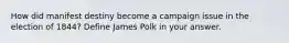 How did manifest destiny become a campaign issue in the election of 1844? Define James Polk in your answer.