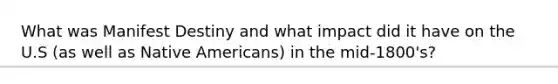 What was Manifest Destiny and what impact did it have on the U.S (as well as Native Americans) in the mid-1800's?