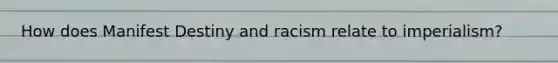 How does Manifest Destiny and racism relate to imperialism?