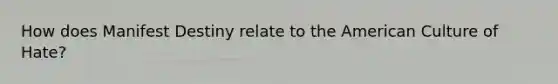 How does Manifest Destiny relate to the American Culture of Hate?