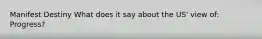 Manifest Destiny What does it say about the US' view of: Progress?
