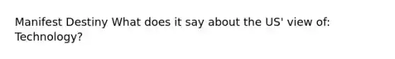 Manifest Destiny What does it say about the US' view of: Technology?