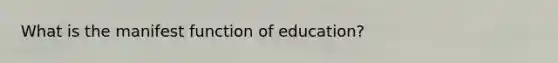 What is the manifest function of education?