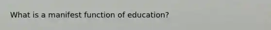 What is a manifest function of education?