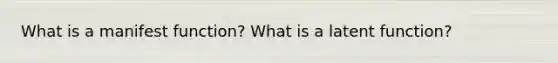 What is a manifest function? What is a latent function?