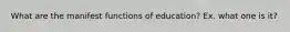 What are the manifest functions of education? Ex. what one is it?