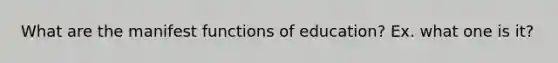 What are the manifest functions of education? Ex. what one is it?