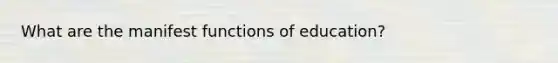 What are the manifest functions of education?