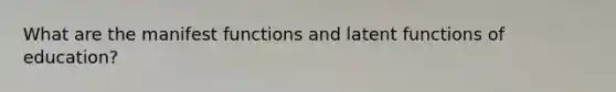 What are the manifest functions and latent functions of education?