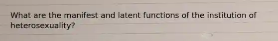 What are the manifest and latent functions of the institution of heterosexuality?