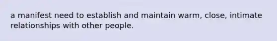 a manifest need to establish and maintain warm, close, intimate relationships with other people.