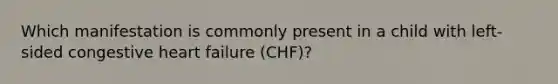 Which manifestation is commonly present in a child with left-sided congestive heart failure (CHF)?