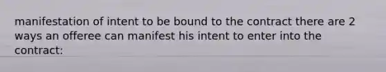 manifestation of intent to be bound to the contract there are 2 ways an offeree can manifest his intent to enter into the contract: