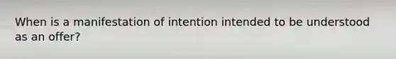 When is a manifestation of intention intended to be understood as an offer?