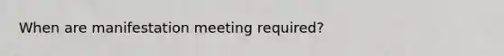 When are manifestation meeting required?