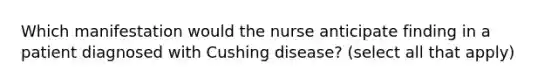 Which manifestation would the nurse anticipate finding in a patient diagnosed with Cushing disease? (select all that apply)