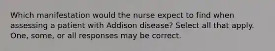 Which manifestation would the nurse expect to find when assessing a patient with Addison disease? Select all that apply. One, some, or all responses may be correct.