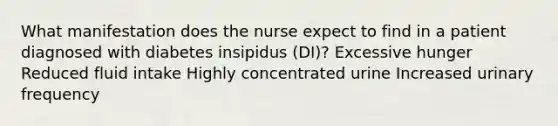 What manifestation does the nurse expect to find in a patient diagnosed with diabetes insipidus (DI)? Excessive hunger Reduced fluid intake Highly concentrated urine Increased urinary frequency