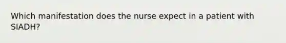 Which manifestation does the nurse expect in a patient with SIADH?