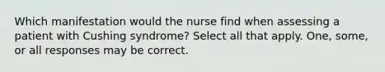 Which manifestation would the nurse find when assessing a patient with Cushing syndrome? Select all that apply. One, some, or all responses may be correct.