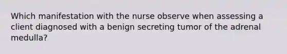 Which manifestation with the nurse observe when assessing a client diagnosed with a benign secreting tumor of the adrenal medulla?