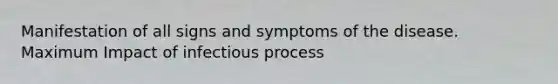 Manifestation of all signs and symptoms of the disease. Maximum Impact of infectious process