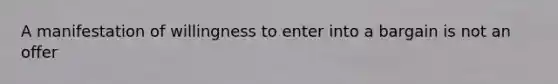 A manifestation of willingness to enter into a bargain is not an offer