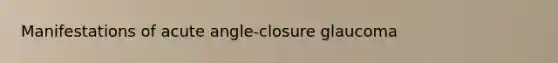 Manifestations of acute angle-closure glaucoma