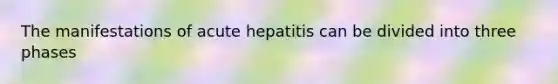 The manifestations of acute hepatitis can be divided into three phases