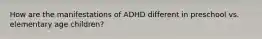 How are the manifestations of ADHD different in preschool vs. elementary age children?