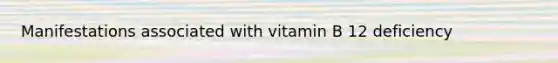 Manifestations associated with vitamin B 12 deficiency