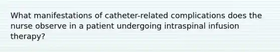 What manifestations of catheter-related complications does the nurse observe in a patient undergoing intraspinal infusion therapy?