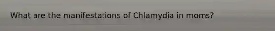 What are the manifestations of Chlamydia in moms?