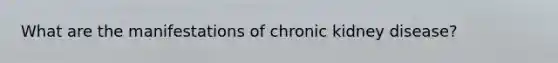 What are the manifestations of chronic kidney disease?