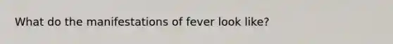 What do the manifestations of fever look like?